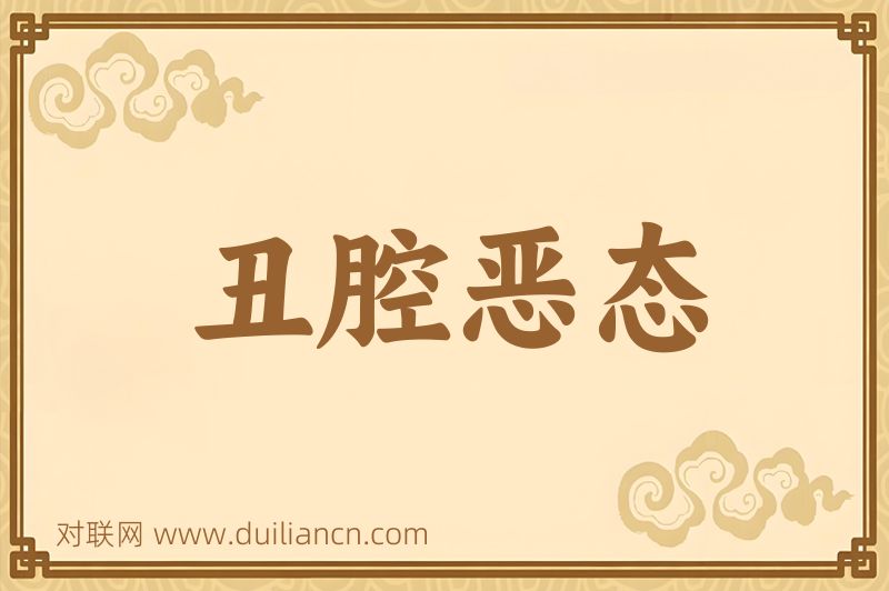 丑腔恶态词语的意思
