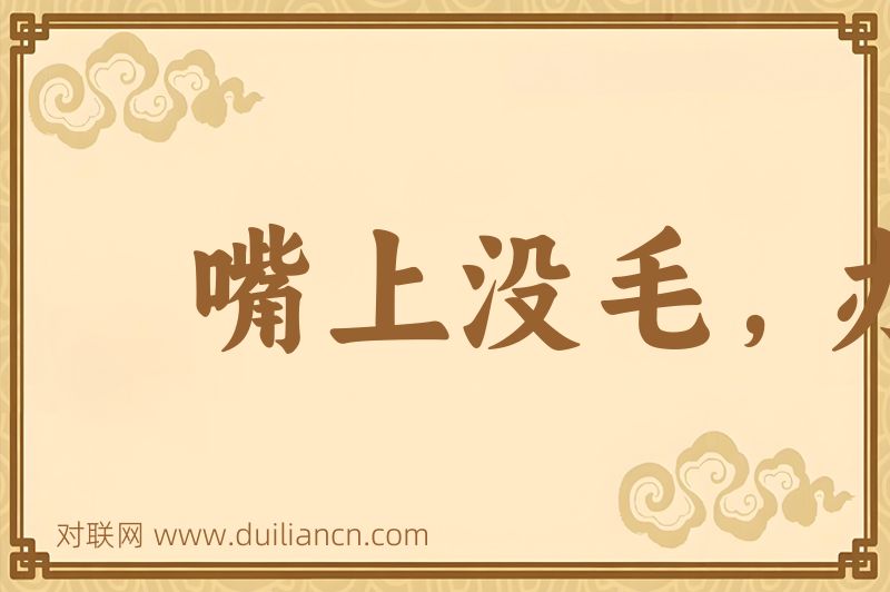 嘴上没毛,办事不牢词语的意思