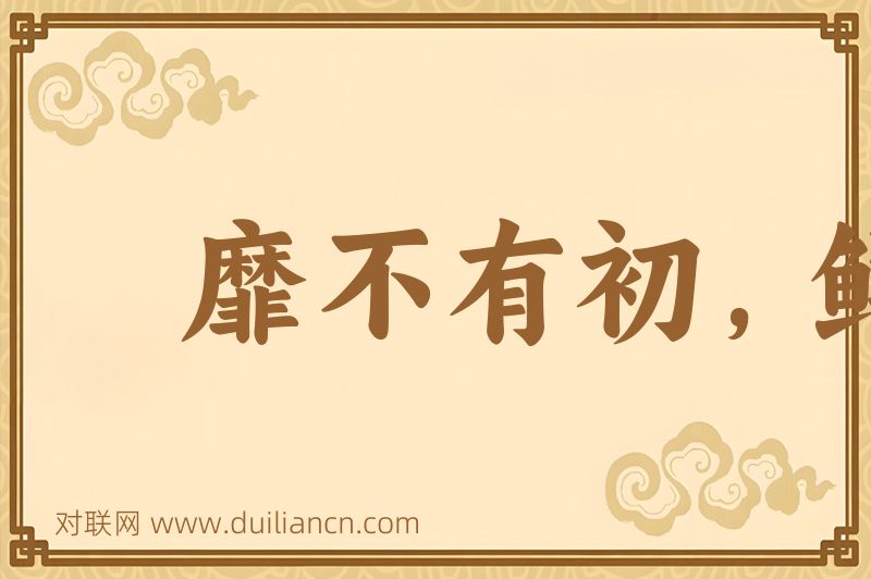 靡不有初,鲜克有终词语的意思