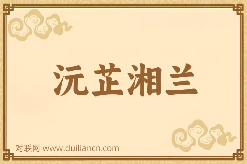 沅芷湘兰词语的意思