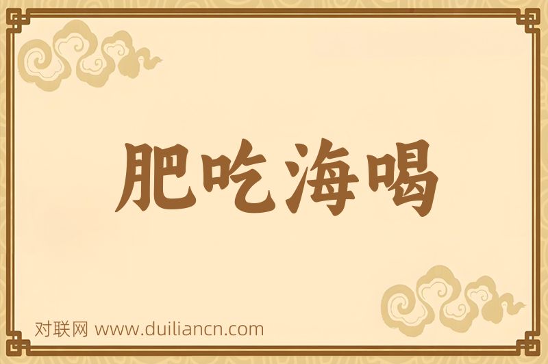 肥吃海喝词语的意思