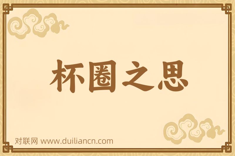 杯圈之思词语的意思